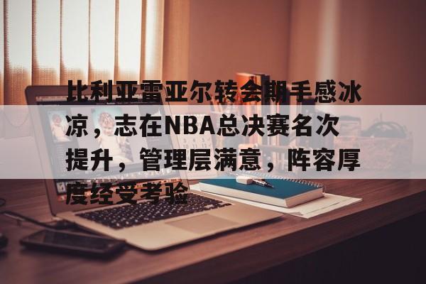 包含比利亚雷亚尔转会期手感冰凉，志在NBA总决赛名次提升，管理层满意，阵容厚度经受考验的词条
